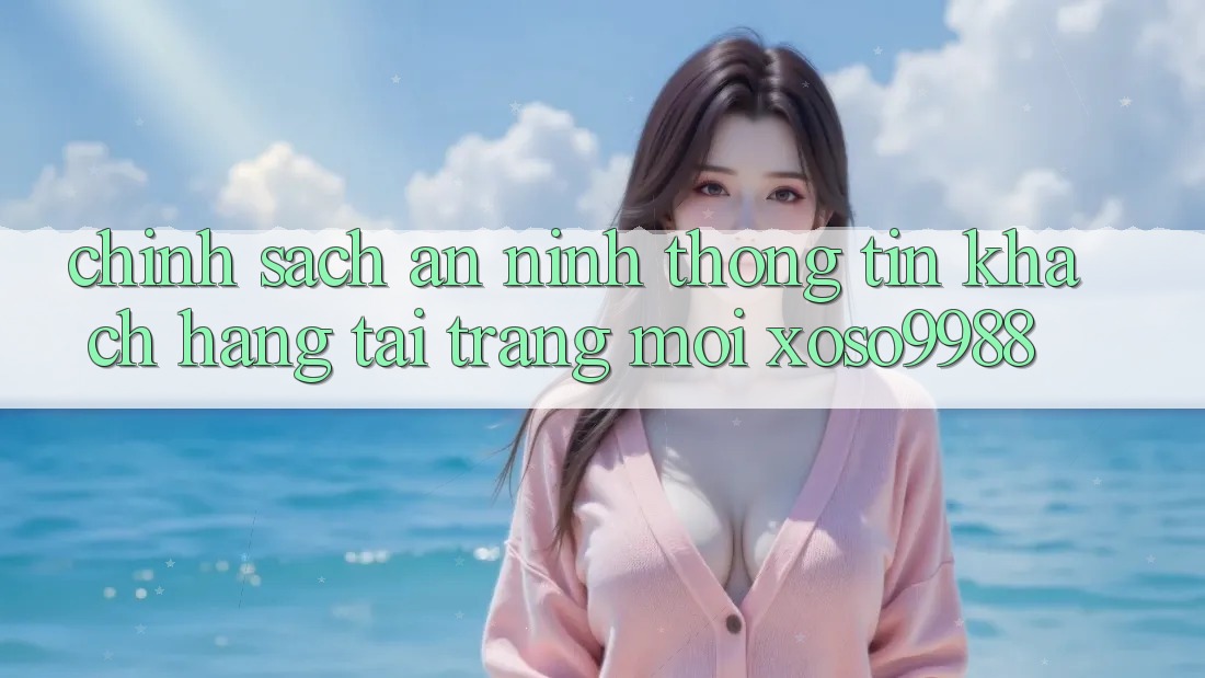 Chính sách an ninh thông tin khách hàng tại trang mới xoso9988 Chính sách an ninh thông tin khách hàng tại trang mới xoso9988