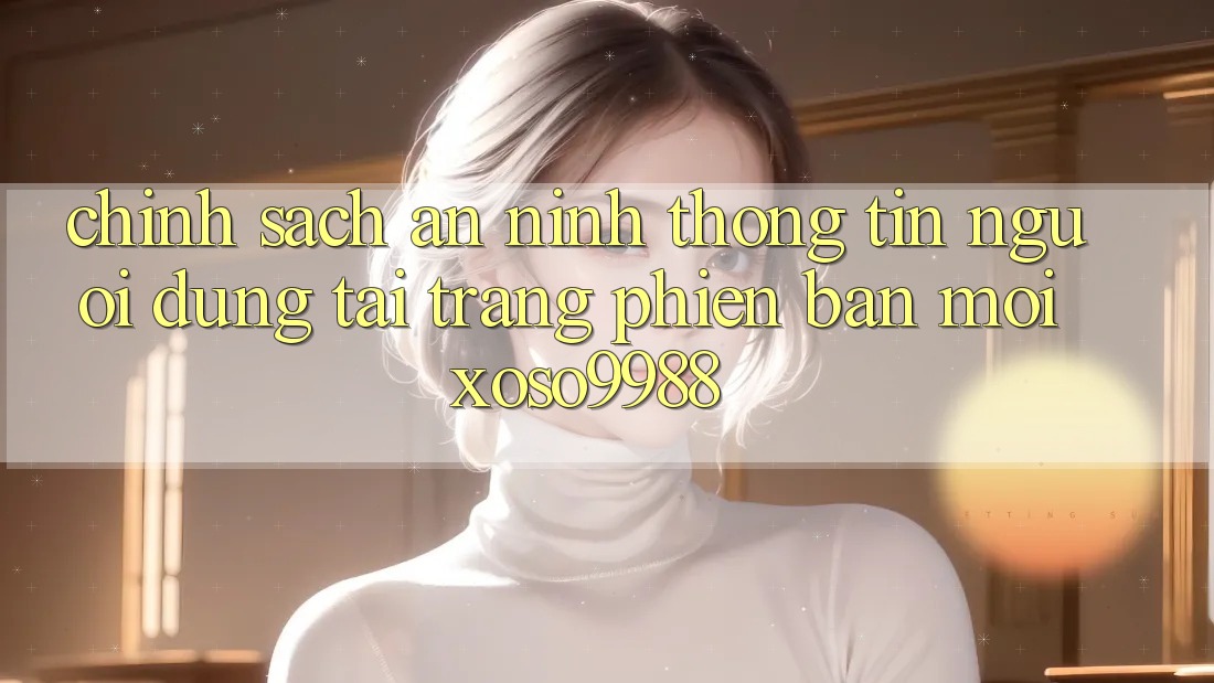 Chính sách an ninh thông tin người dùng tại trang phiên bản mới xoso9988