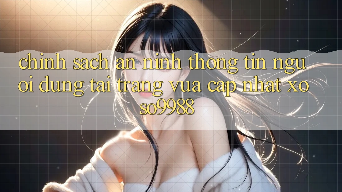 Chính sách an ninh thông tin người dùng tại trang vừa cập nhật xoso9988 Chính sách an ninh thông tin người dùng tại trang vừa cập nhật xoso9988