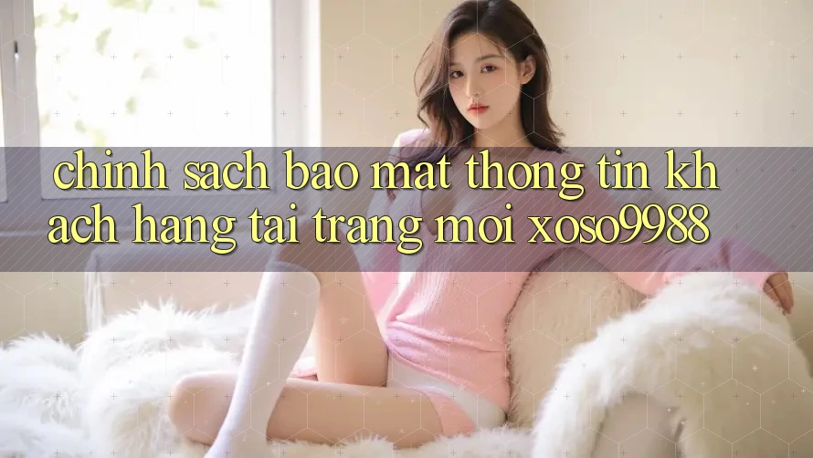 Chính sách bảo mật thông tin khách hàng tại trang mới xoso9988 Chính sách bảo mật thông tin khách hàng tại trang mới xoso9988