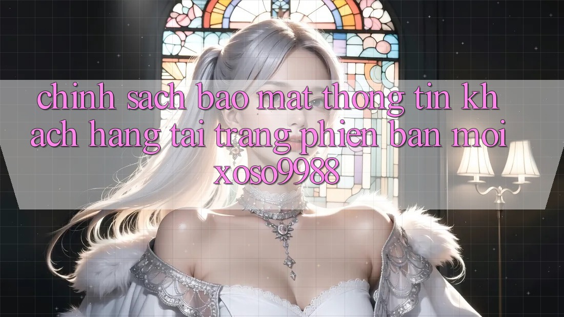 Chính sách bảo mật thông tin khách hàng tại trang phiên bản mới xoso9988 Chính sách bảo mật thông tin khách hàng tại trang phiên bản mới xoso9988