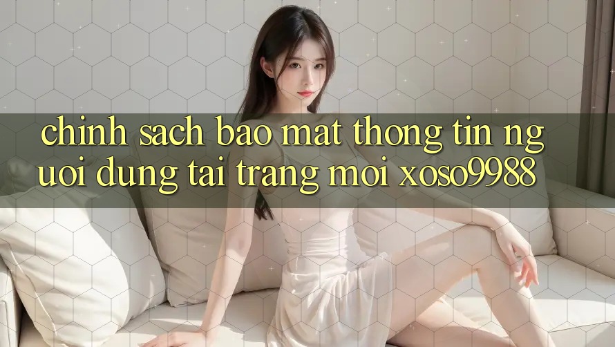 Chính sách bảo mật thông tin người dùng tại trang mới xoso9988 Chính sách bảo mật thông tin người dùng tại trang mới xoso9988