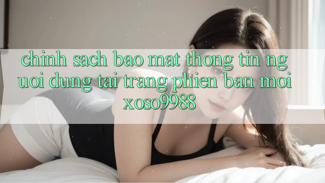 Chính sách bảo mật thông tin người dùng tại trang phiên bản mới xoso9988 Chính sách bảo mật thông tin người dùng tại trang phiên bản mới xoso9988