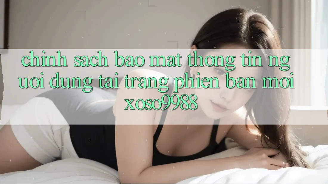 Chính sách bảo mật thông tin người dùng tại trang phiên bản mới xoso9988 Chính sách bảo mật thông tin người dùng tại trang phiên bản mới xoso9988