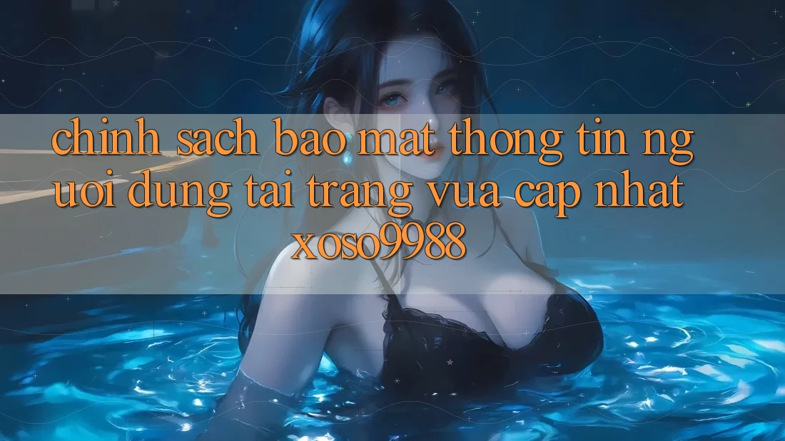 Chính sách bảo mật thông tin người dùng tại trang vừa cập nhật xoso9988 Chính sách bảo mật thông tin người dùng tại trang vừa cập nhật xoso9988