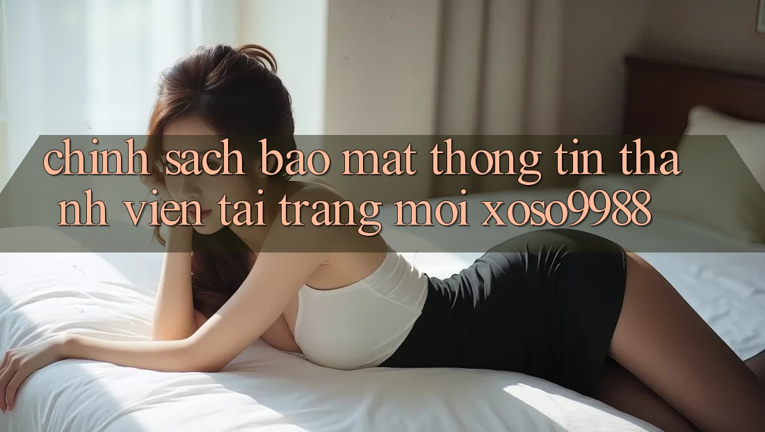 Chính sách bảo mật thông tin thành viên tại trang mới xoso9988 Chính sách bảo mật thông tin thành viên tại trang mới xoso9988