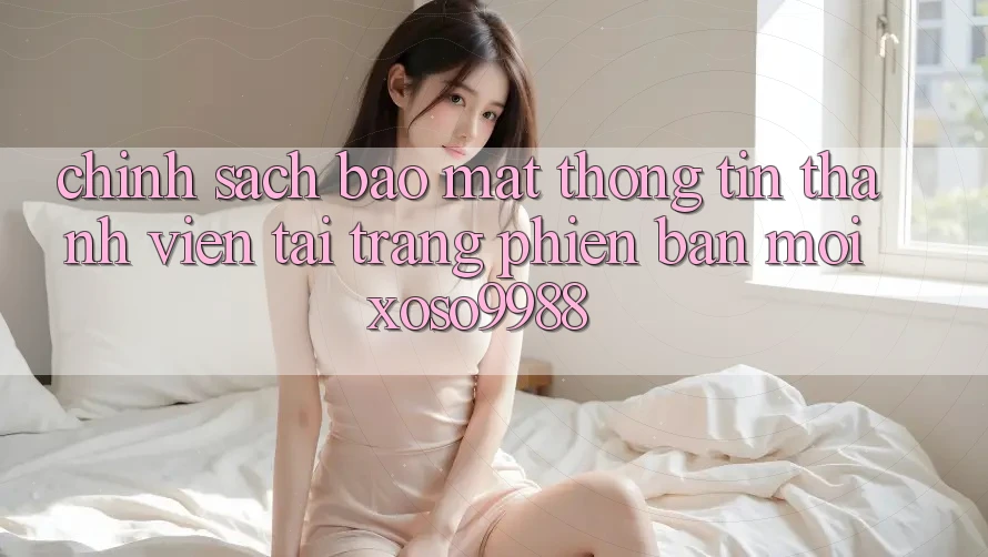 Chính sách bảo mật thông tin thành viên tại trang phiên bản mới xoso9988 Chính sách bảo mật thông tin thành viên tại trang phiên bản mới xoso9988