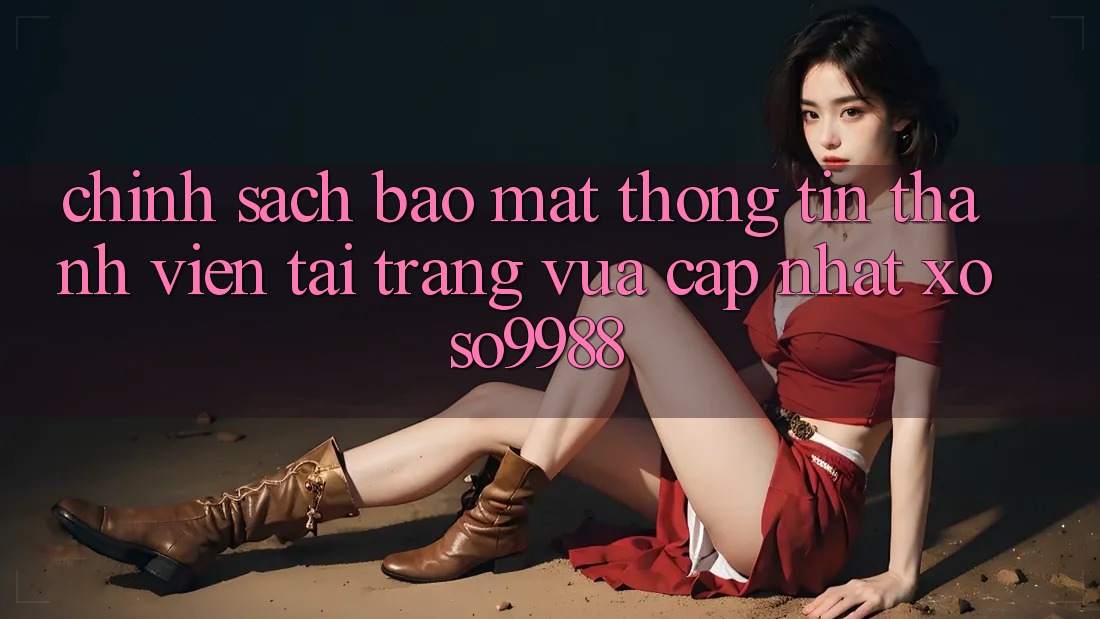 Chính sách bảo mật thông tin thành viên tại trang vừa cập nhật xoso9988 Chính sách bảo mật thông tin thành viên tại trang vừa cập nhật xoso9988
