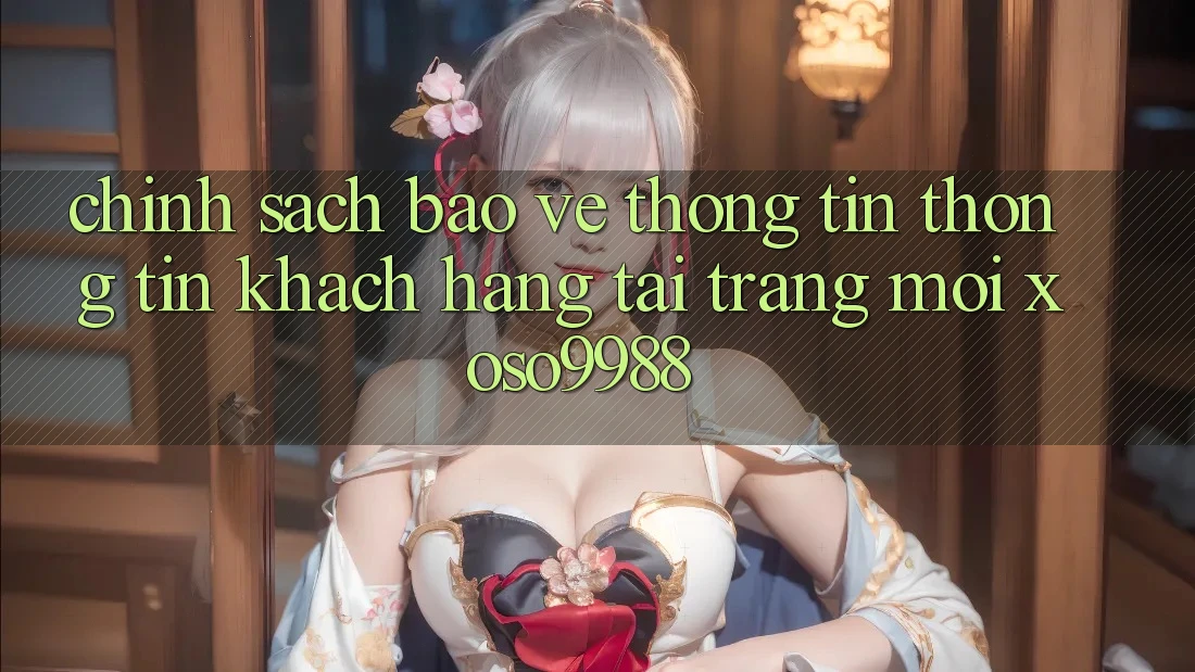 Chính sách bảo vệ thông tin thông tin khách hàng tại trang mới xoso9988 Chính sách bảo vệ thông tin thông tin khách hàng tại trang mới xoso9988