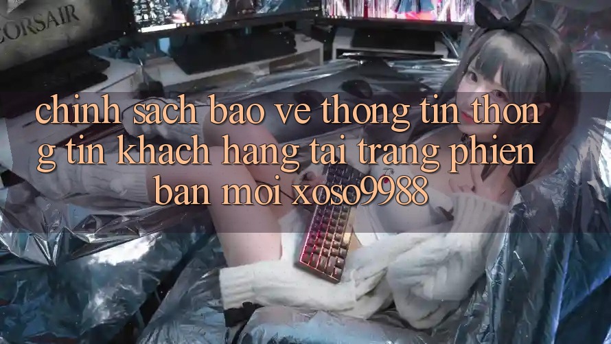 Chính sách bảo vệ thông tin thông tin khách hàng tại trang phiên bản mới xoso9988 Chính sách bảo vệ thông tin thông tin khách hàng tại trang phiên bản mới xoso9988