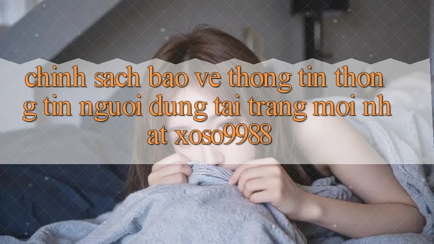 Chính sách bảo vệ thông tin thông tin người dùng tại trang mới nhất xoso9988 Chính sách bảo vệ thông tin thông tin người dùng tại trang mới nhất xoso9988