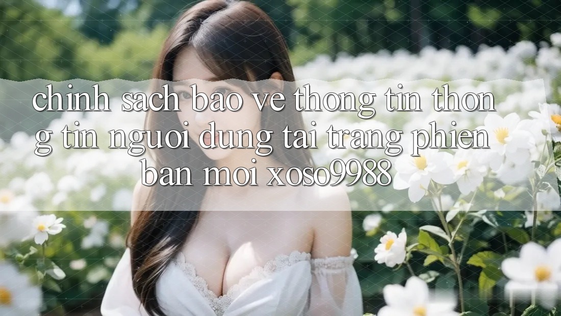 Chính sách bảo vệ thông tin thông tin người dùng tại trang phiên bản mới xoso9988 Chính sách bảo vệ thông tin thông tin người dùng tại trang phiên bản mới xoso9988