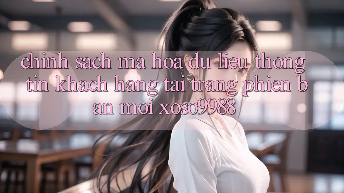 Chính sách mã hóa dữ liệu thông tin khách hàng tại trang phiên bản mới xoso9988 Chính sách mã hóa dữ liệu thông tin khách hàng tại trang phiên bản mới xoso9988