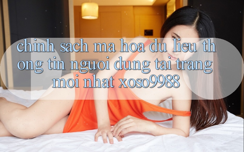 Chính sách mã hóa dữ liệu thông tin người dùng tại trang mới nhất xoso9988 Chính sách mã hóa dữ liệu thông tin người dùng tại trang mới nhất xoso9988