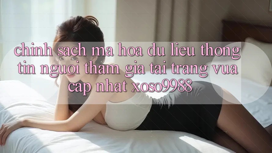 Chính sách mã hóa dữ liệu thông tin người tham gia tại trang vừa cập nhật xoso9988