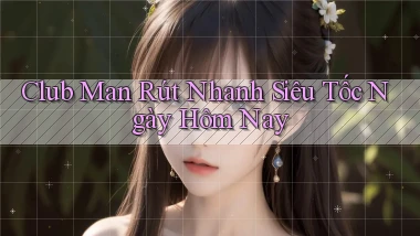 club man rút nhanh siêu tốc ngày hôm nay