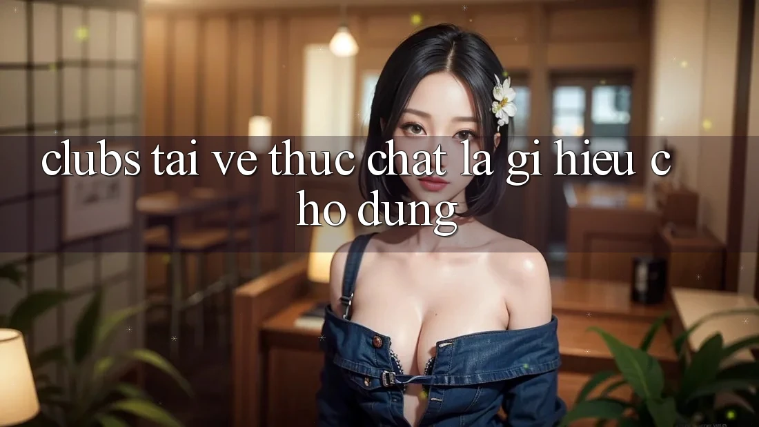 “Clubs Tải Về” Thực Chất Là Gì? Hiểu Cho Đúng! “Clubs Tải Về” Thực Chất Là Gì? Hiểu Cho Đúng!