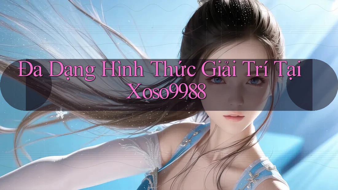 Đa Dạng Hình Thức Giải Trí Tại Xoso9988