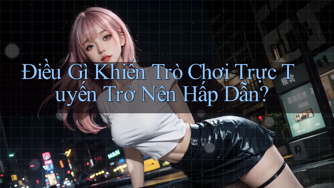 Điều Gì Khiến Trò Chơi Trực Tuyến Trở Nên Hấp Dẫn? Điều Gì Khiến Trò Chơi Trực Tuyến Trở Nên Hấp Dẫn?