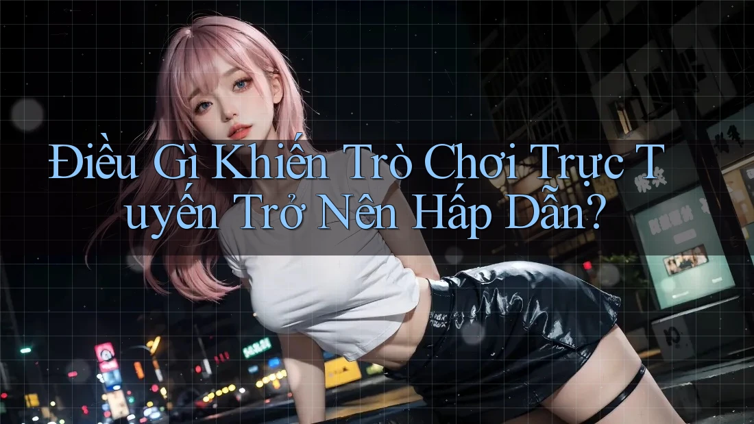 Điều Gì Khiến Trò Chơi Trực Tuyến Trở Nên Hấp Dẫn? Điều Gì Khiến Trò Chơi Trực Tuyến Trở Nên Hấp Dẫn?