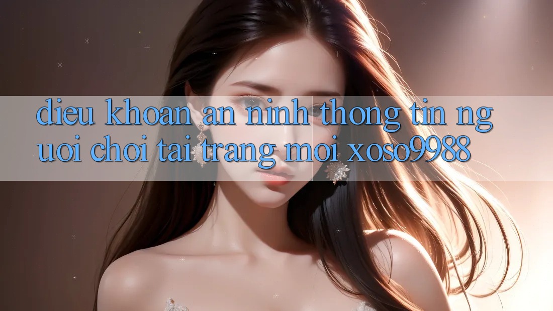 Điều khoản an ninh thông tin người chơi tại trang mới xoso9988 Điều khoản an ninh thông tin người chơi tại trang mới xoso9988