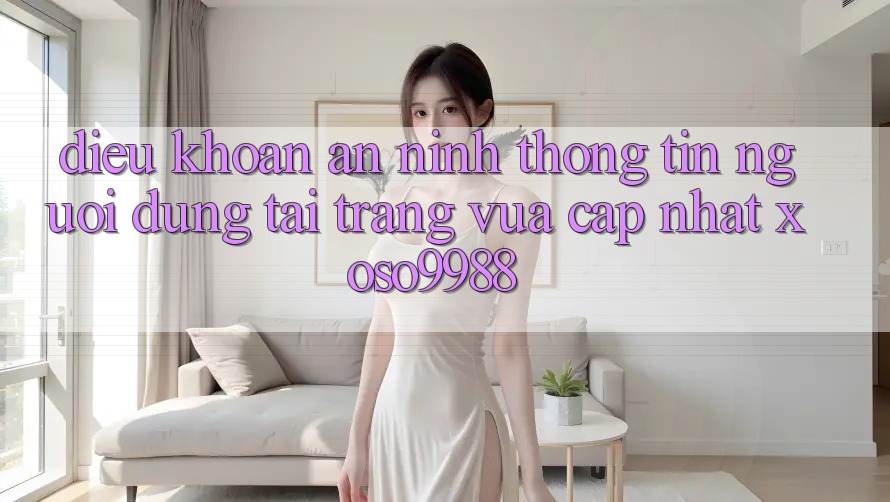 Điều khoản an ninh thông tin người dùng tại trang vừa cập nhật xoso9988