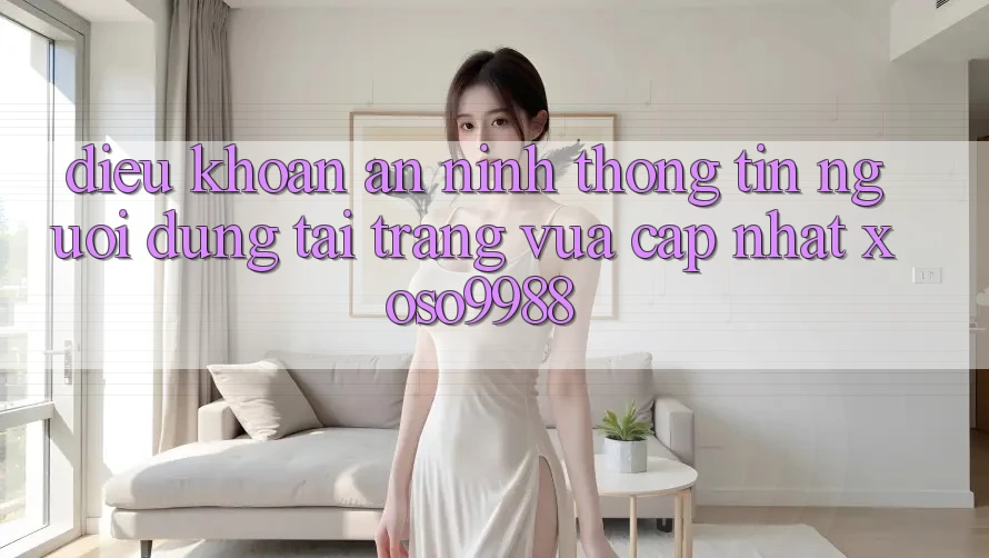 Điều khoản an ninh thông tin người dùng tại trang vừa cập nhật xoso9988 Điều khoản an ninh thông tin người dùng tại trang vừa cập nhật xoso9988