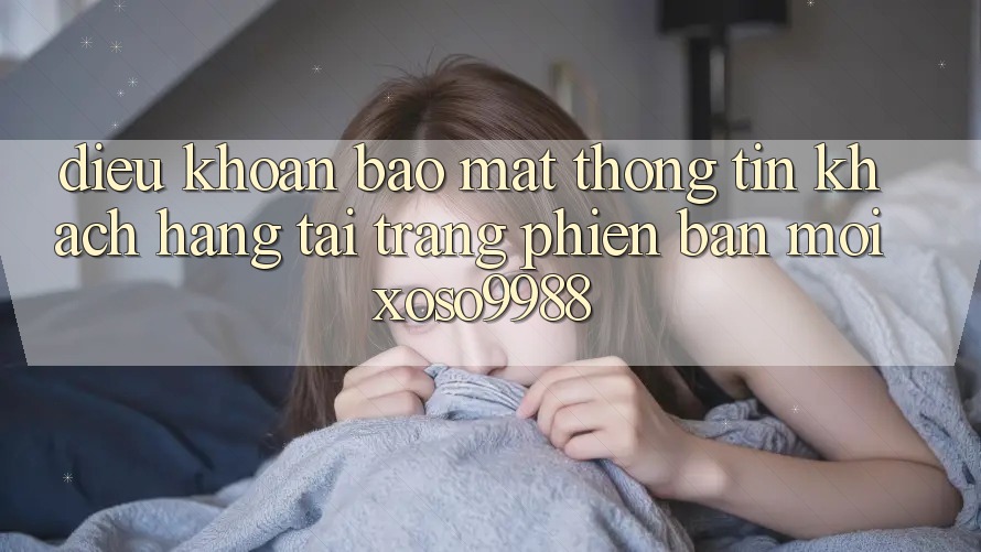 Điều khoản bảo mật thông tin khách hàng tại trang phiên bản mới xoso9988 Điều khoản bảo mật thông tin khách hàng tại trang phiên bản mới xoso9988