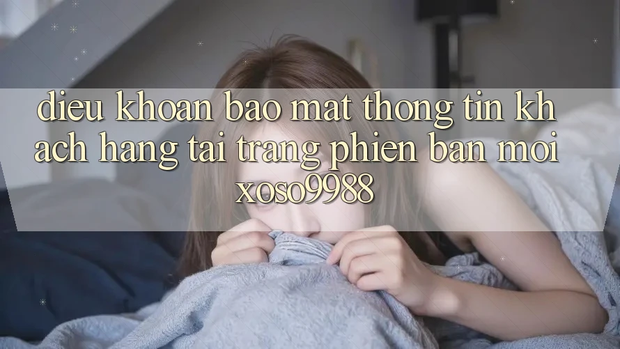 Điều khoản bảo mật thông tin khách hàng tại trang phiên bản mới xoso9988 Điều khoản bảo mật thông tin khách hàng tại trang phiên bản mới xoso9988