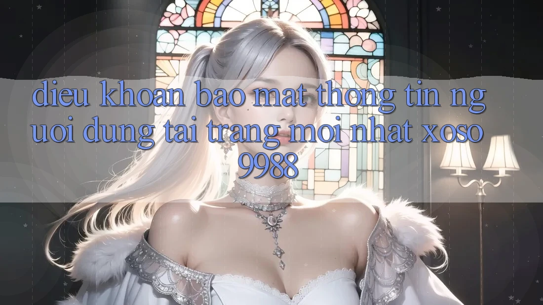 Điều khoản bảo mật thông tin người dùng tại trang mới nhất xoso9988 Điều khoản bảo mật thông tin người dùng tại trang mới nhất xoso9988