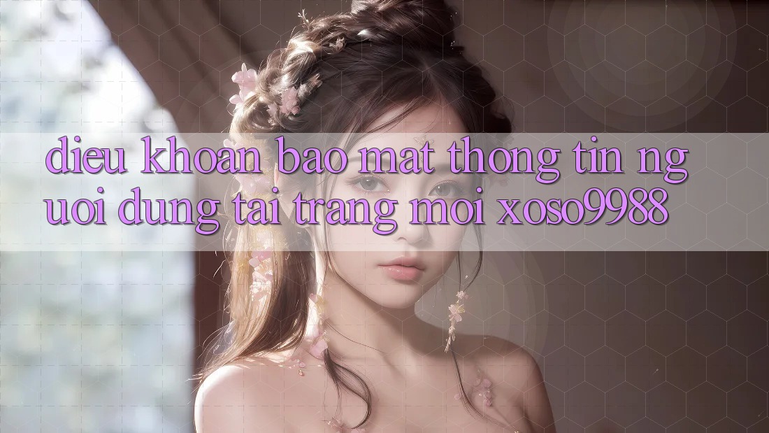Điều khoản bảo mật thông tin người dùng tại trang mới xoso9988 Điều khoản bảo mật thông tin người dùng tại trang mới xoso9988