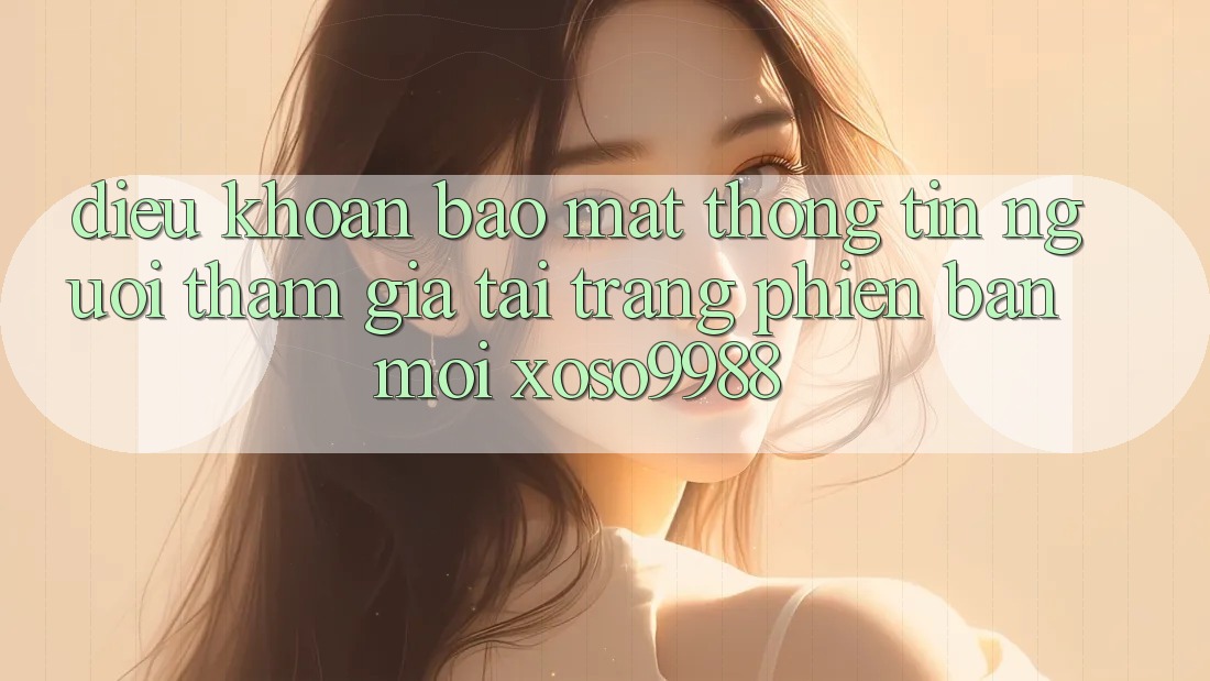 Điều khoản bảo mật thông tin người tham gia tại trang phiên bản mới xoso9988 Điều khoản bảo mật thông tin người tham gia tại trang phiên bản mới xoso9988