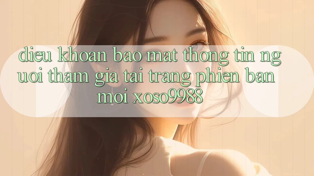 Điều khoản bảo mật thông tin người tham gia tại trang phiên bản mới xoso9988 Điều khoản bảo mật thông tin người tham gia tại trang phiên bản mới xoso9988