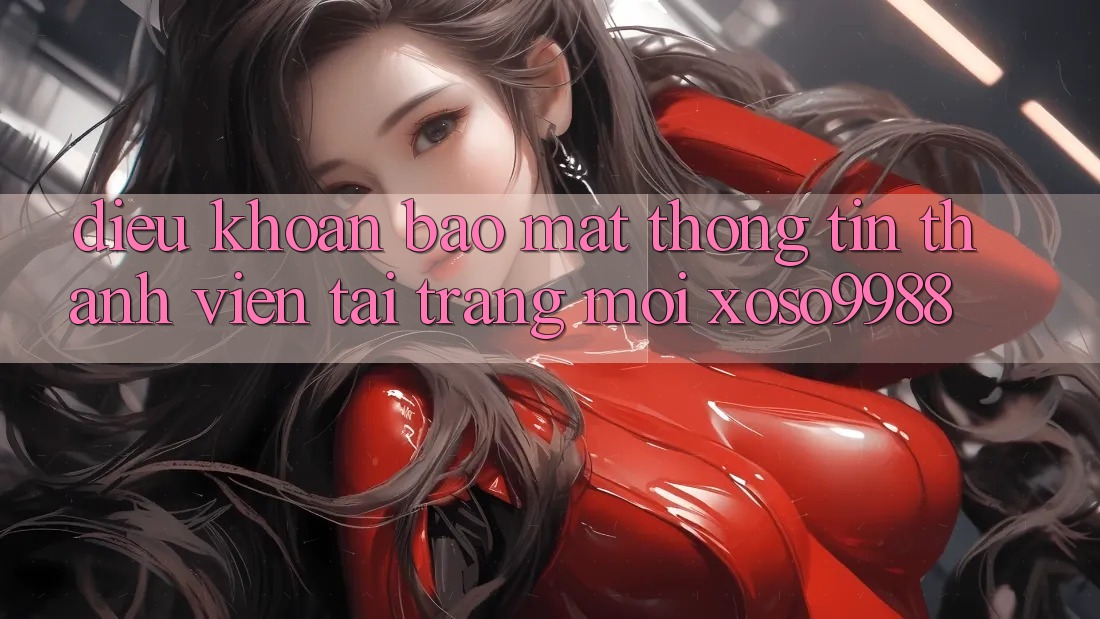Điều khoản bảo mật thông tin thành viên tại trang mới xoso9988 Điều khoản bảo mật thông tin thành viên tại trang mới xoso9988
