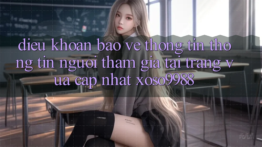 Điều khoản bảo vệ thông tin thông tin người tham gia tại trang vừa cập nhật xoso9988 Điều khoản bảo vệ thông tin thông tin người tham gia tại trang vừa cập nhật xoso9988