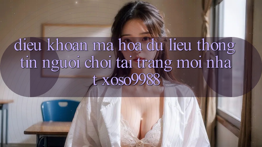 Điều khoản mã hóa dữ liệu thông tin người chơi tại trang mới nhất xoso9988 Điều khoản mã hóa dữ liệu thông tin người chơi tại trang mới nhất xoso9988