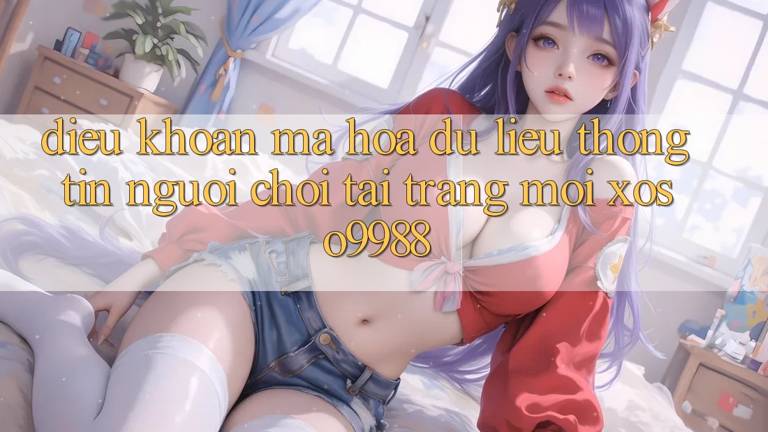 Điều khoản mã hóa dữ liệu thông tin người chơi tại trang mới xoso9988 Điều khoản mã hóa dữ liệu thông tin người chơi tại trang mới xoso9988