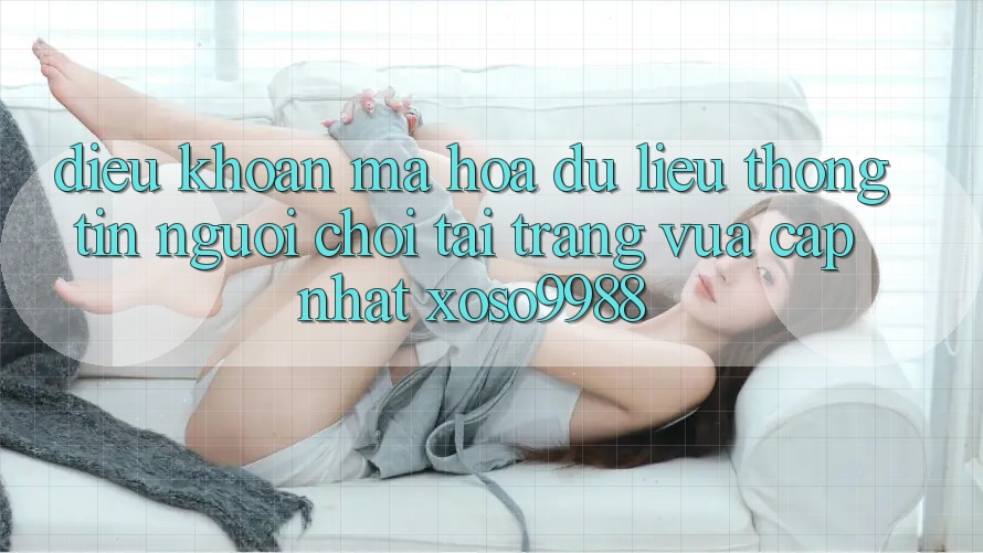 Điều khoản mã hóa dữ liệu thông tin người chơi tại trang vừa cập nhật xoso9988 Điều khoản mã hóa dữ liệu thông tin người chơi tại trang vừa cập nhật xoso9988