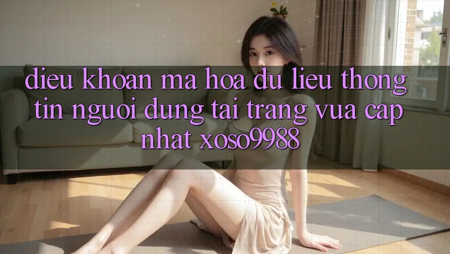 Điều khoản mã hóa dữ liệu thông tin người dùng tại trang vừa cập nhật xoso9988 Điều khoản mã hóa dữ liệu thông tin người dùng tại trang vừa cập nhật xoso9988