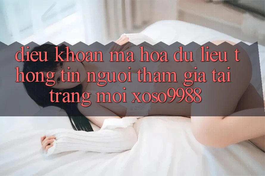 Điều khoản mã hóa dữ liệu thông tin người tham gia tại trang mới xoso9988 Điều khoản mã hóa dữ liệu thông tin người tham gia tại trang mới xoso9988