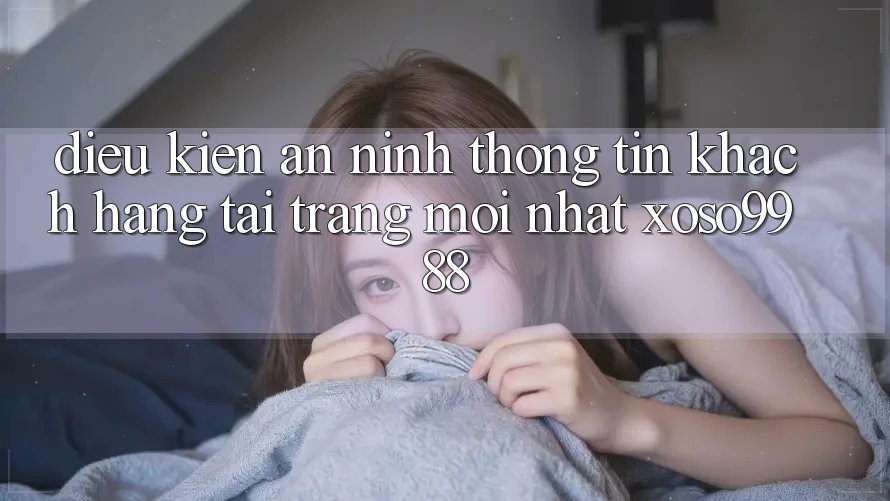 Điều kiện an ninh thông tin khách hàng tại trang mới nhất xoso9988 Điều kiện an ninh thông tin khách hàng tại trang mới nhất xoso9988