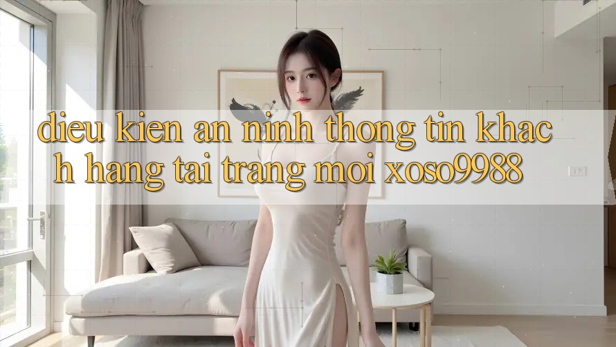 Điều kiện an ninh thông tin khách hàng tại trang mới xoso9988 Điều kiện an ninh thông tin khách hàng tại trang mới xoso9988