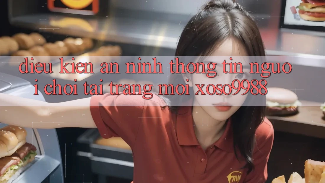 Điều kiện an ninh thông tin người chơi tại trang mới xoso9988 Điều kiện an ninh thông tin người chơi tại trang mới xoso9988