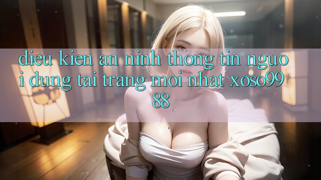 Điều kiện an ninh thông tin người dùng tại trang mới nhất xoso9988 Điều kiện an ninh thông tin người dùng tại trang mới nhất xoso9988