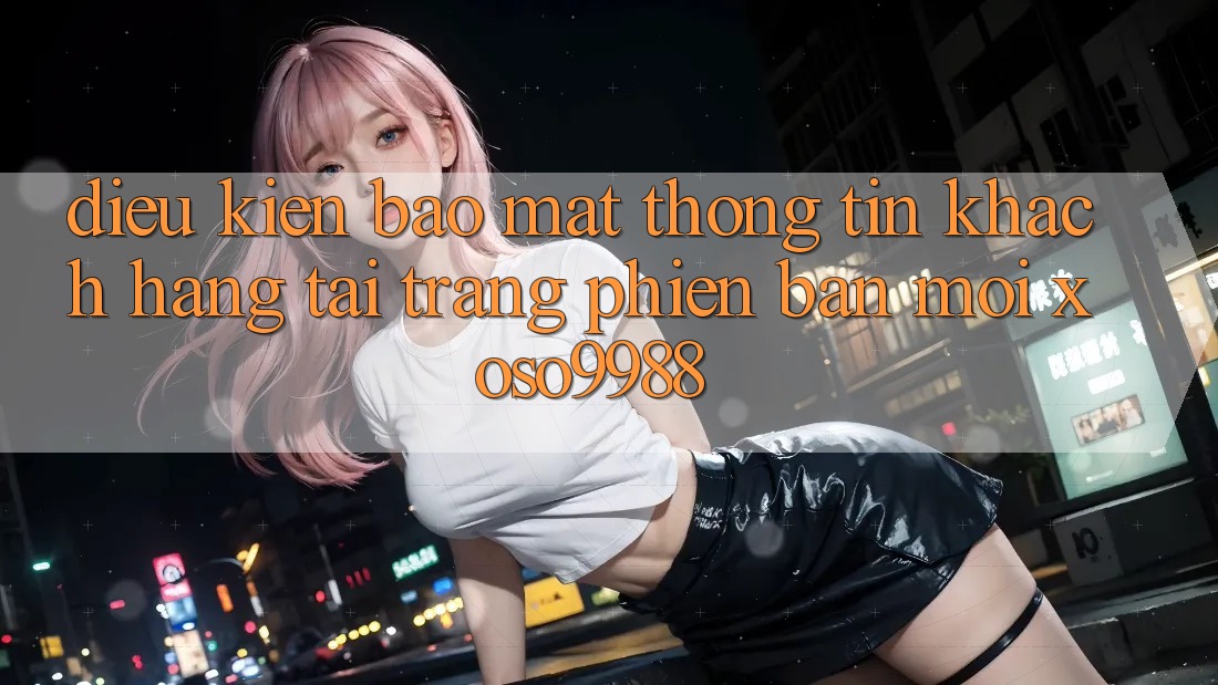 Điều kiện bảo mật thông tin khách hàng tại trang phiên bản mới xoso9988 Điều kiện bảo mật thông tin khách hàng tại trang phiên bản mới xoso9988