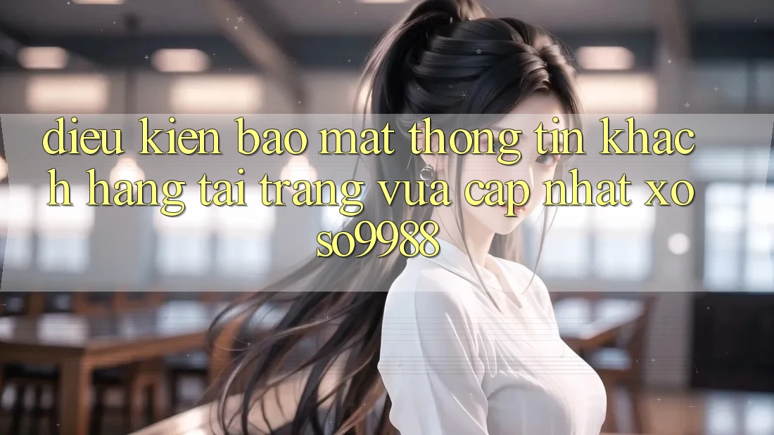 Điều kiện bảo mật thông tin khách hàng tại trang vừa cập nhật xoso9988