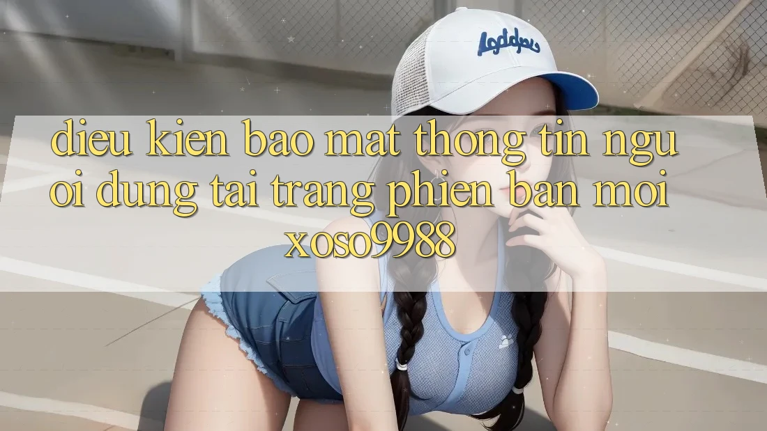 Điều kiện bảo mật thông tin người dùng tại trang phiên bản mới xoso9988 Điều kiện bảo mật thông tin người dùng tại trang phiên bản mới xoso9988