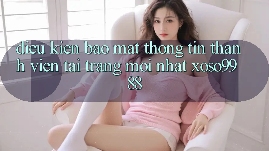 Điều kiện bảo mật thông tin thành viên tại trang mới nhất xoso9988 Điều kiện bảo mật thông tin thành viên tại trang mới nhất xoso9988