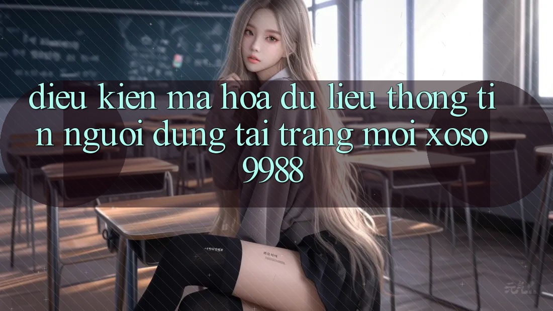Điều kiện mã hóa dữ liệu thông tin người dùng tại trang mới xoso9988 Điều kiện mã hóa dữ liệu thông tin người dùng tại trang mới xoso9988