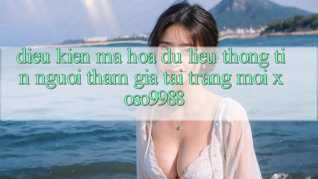 Điều kiện mã hóa dữ liệu thông tin người tham gia tại trang mới xoso9988 Điều kiện mã hóa dữ liệu thông tin người tham gia tại trang mới xoso9988